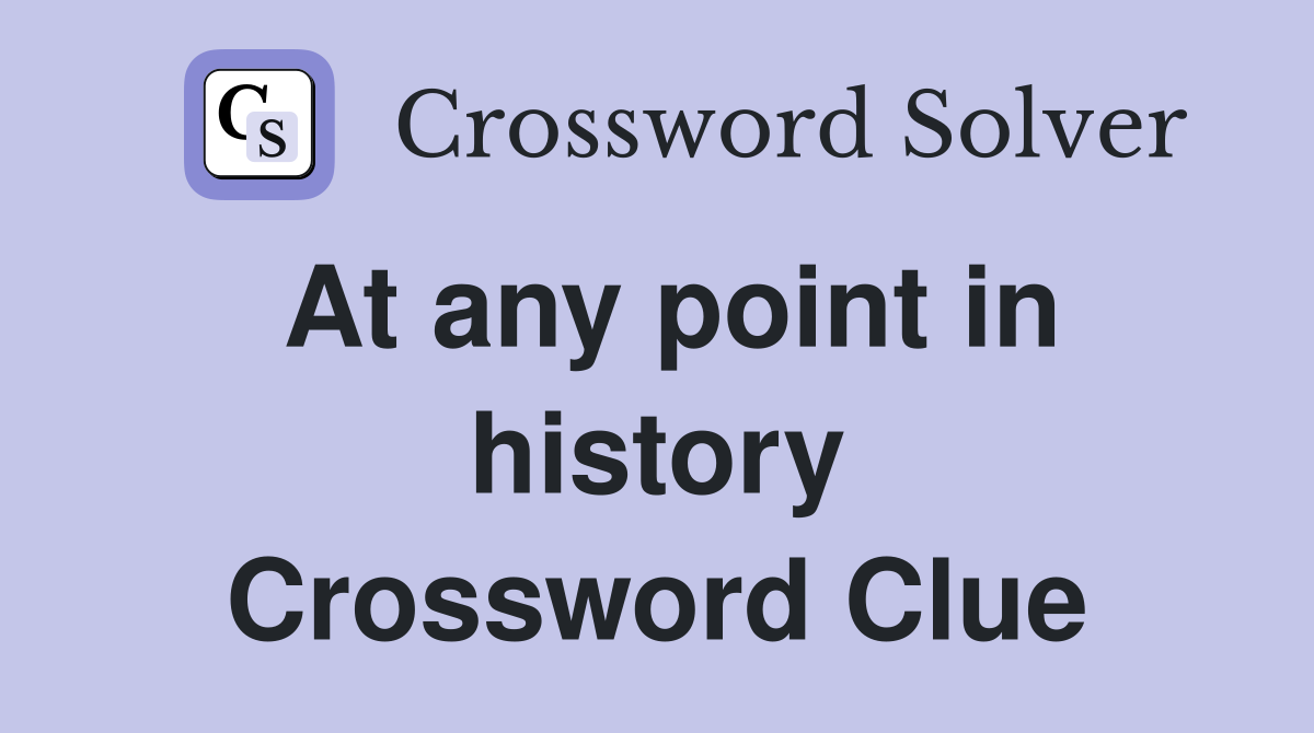 At any point in history Crossword Clue