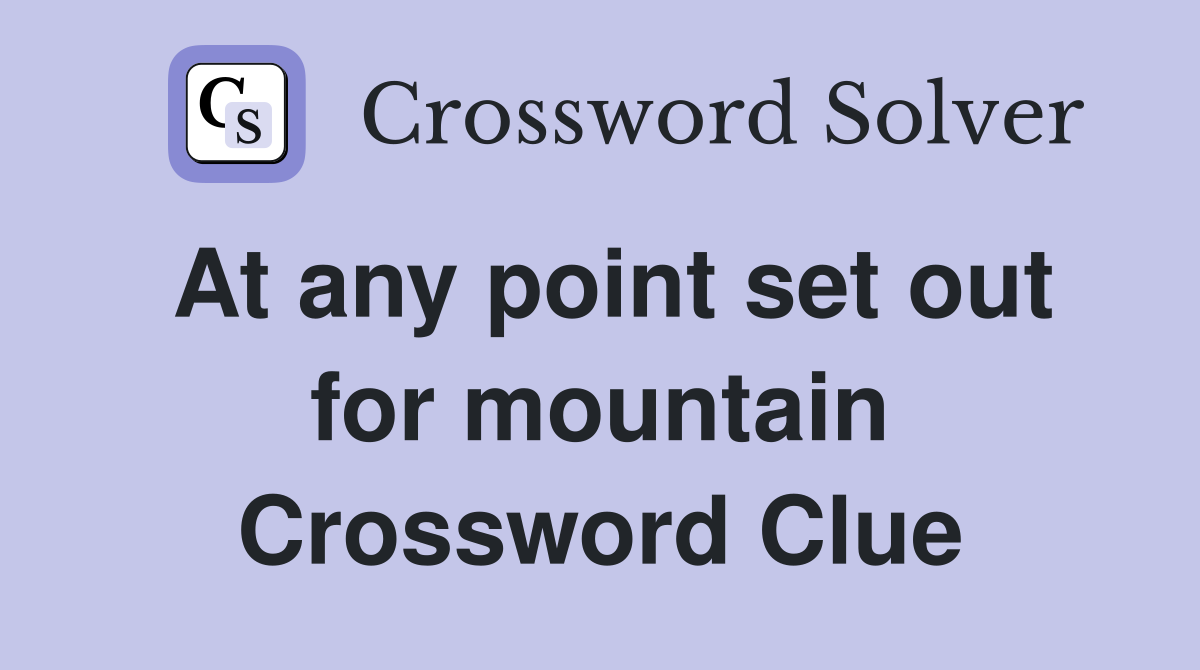 At any point set out for mountain Crossword Clue
