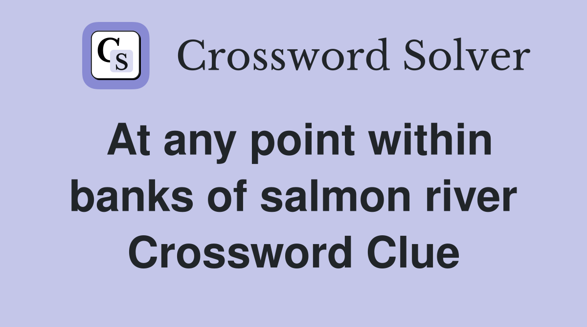 At any point within banks of salmon river Crossword Clue