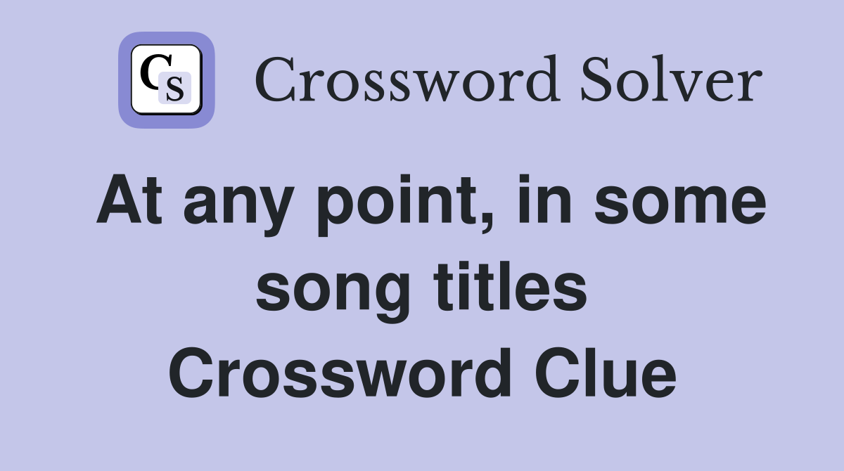 At any point, in some song titles Crossword Clue