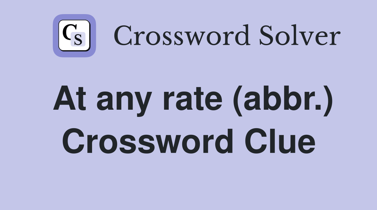 At any rate (abbr.) Crossword Clue
