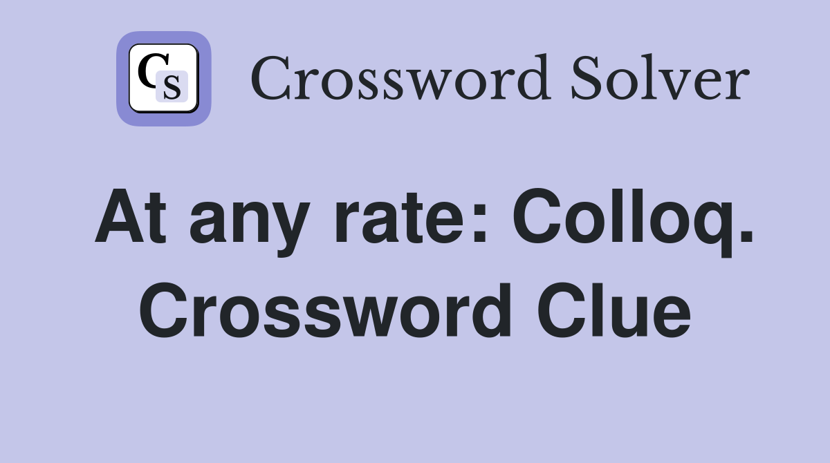 At any rate: Colloq. Crossword Clue