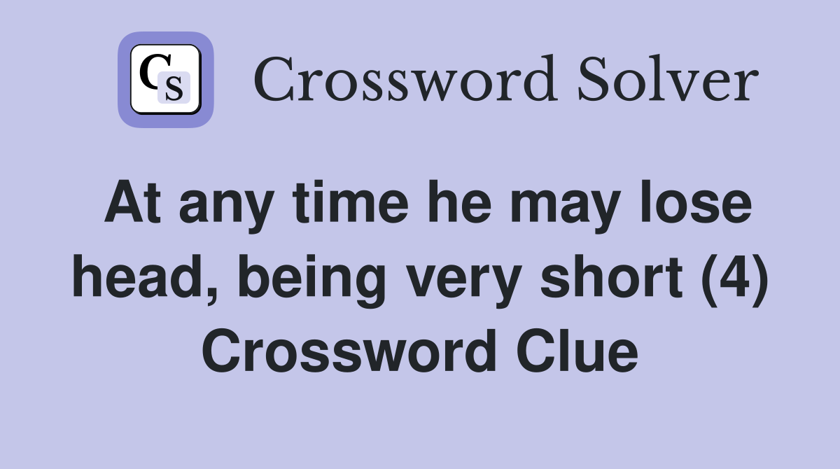 At any time he may lose head, being very short (4) Crossword Clue