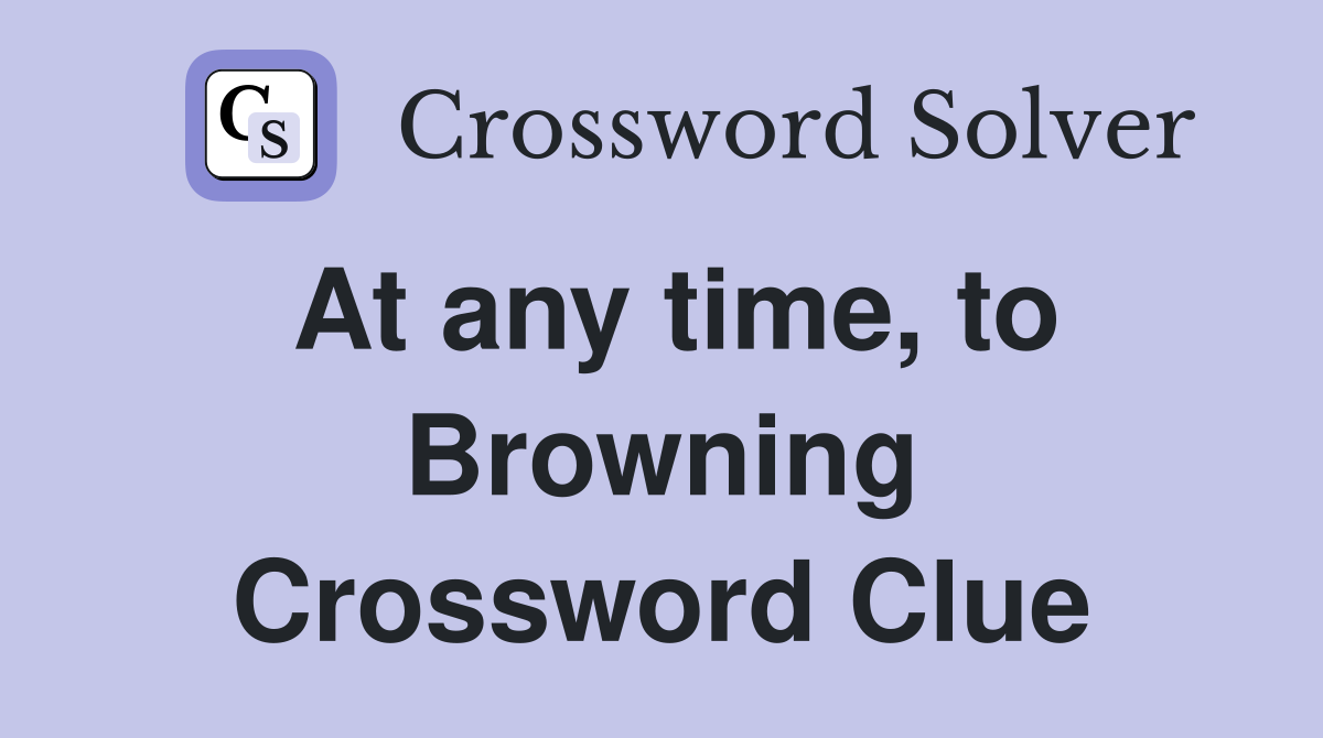 At any time, to Browning Crossword Clue