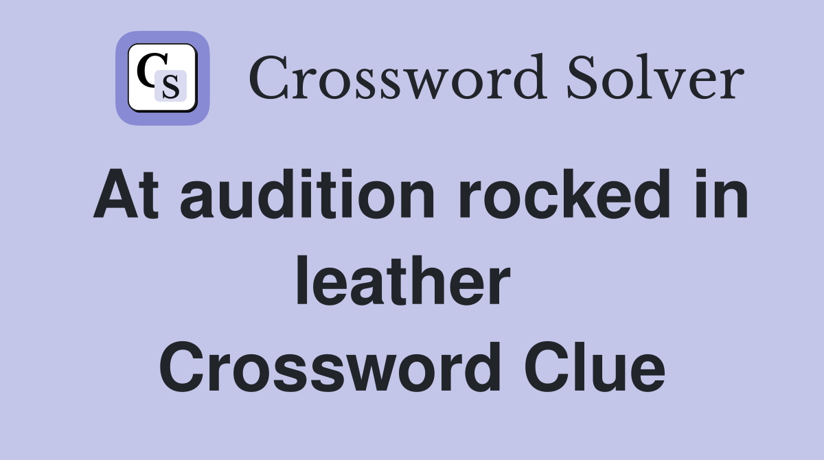 At audition rocked in leather  Crossword Clue