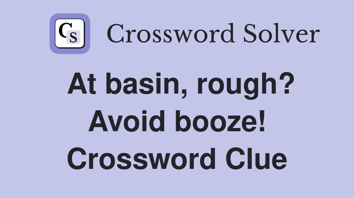 At basin, rough? Avoid booze! Crossword Clue