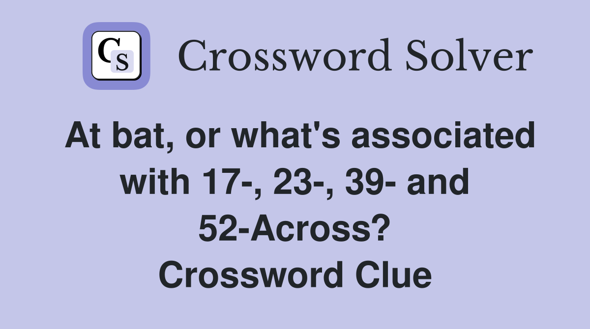 At bat, or what's associated with 17-, 23-, 39- and 52-Across? Crossword Clue