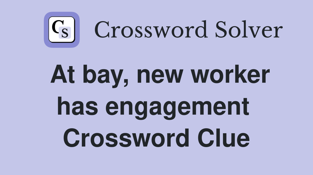 At bay, new worker has engagement  Crossword Clue
