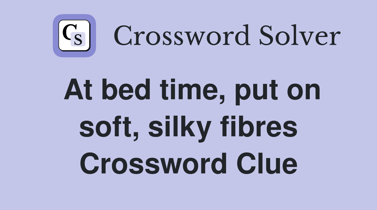 At bed time, put on soft, silky fibres Crossword Clue