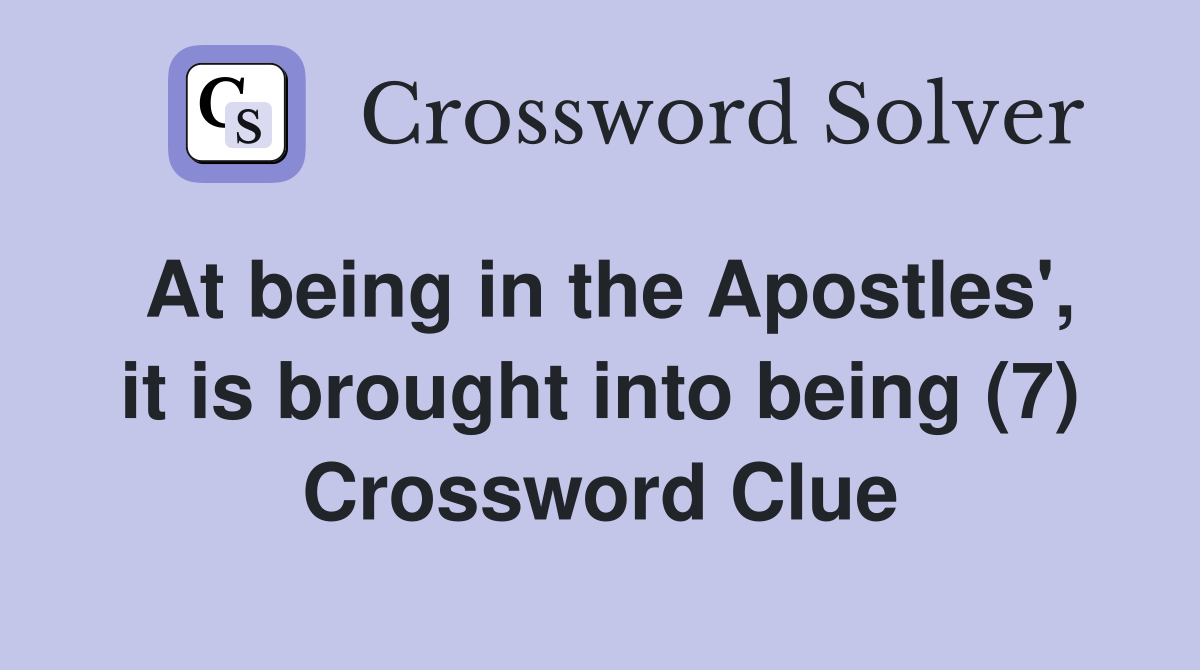 At being in the Apostles', it is brought into being (7) Crossword Clue