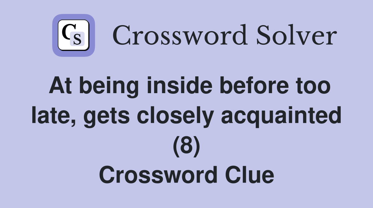 At being inside before too late, gets closely acquainted (8) Crossword Clue