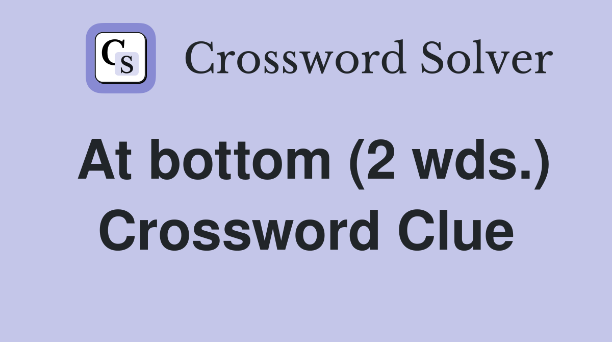 At bottom (2 wds.) Crossword Clue