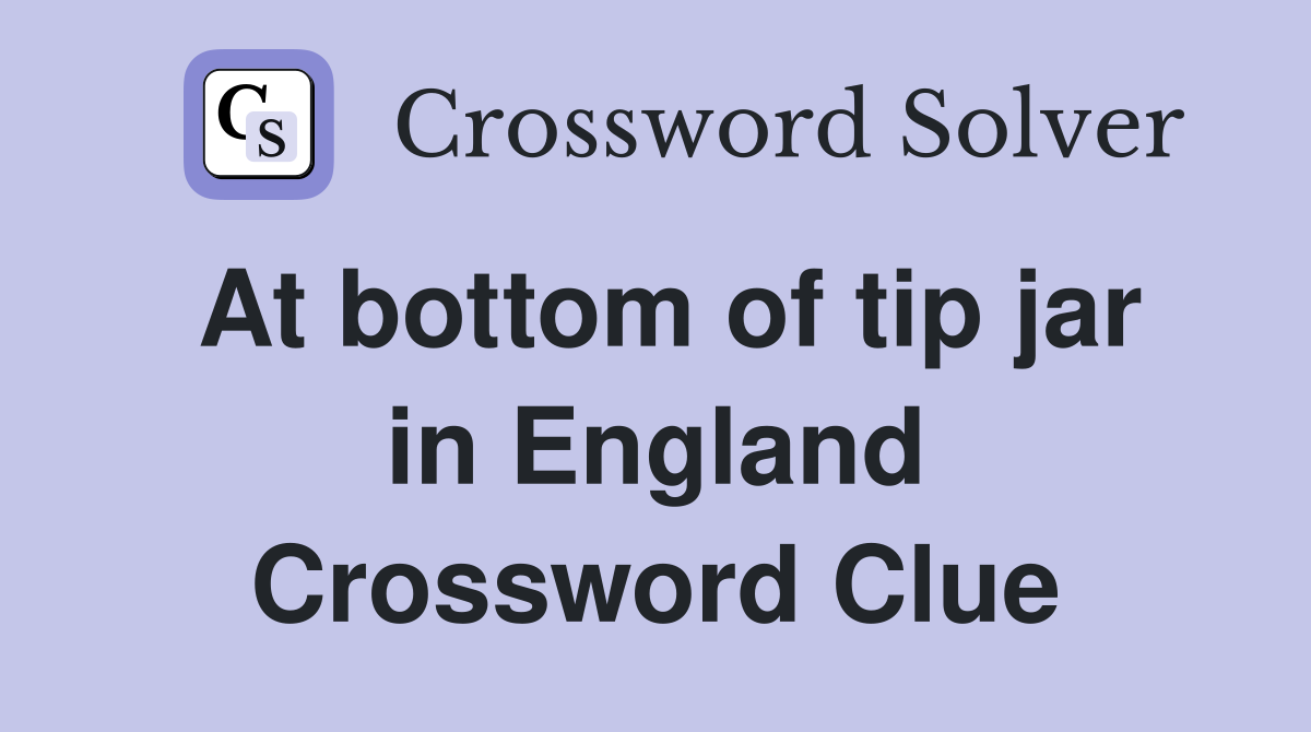 At bottom of tip jar in England Crossword Clue