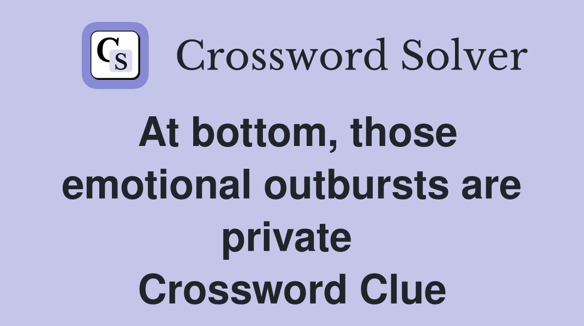 At bottom, those emotional outbursts are private  Crossword Clue