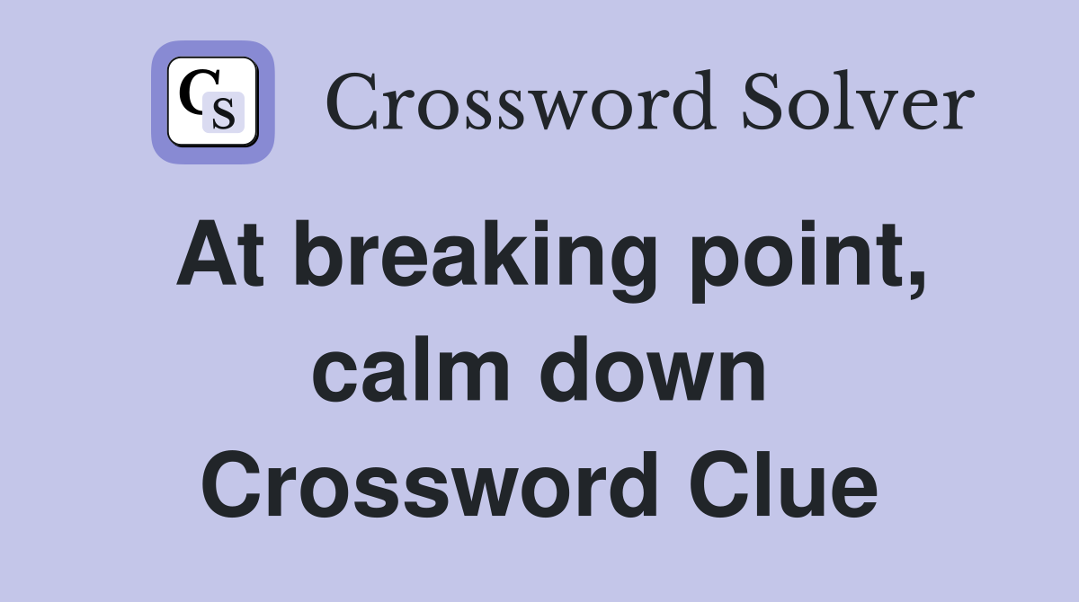 At breaking point, calm down Crossword Clue