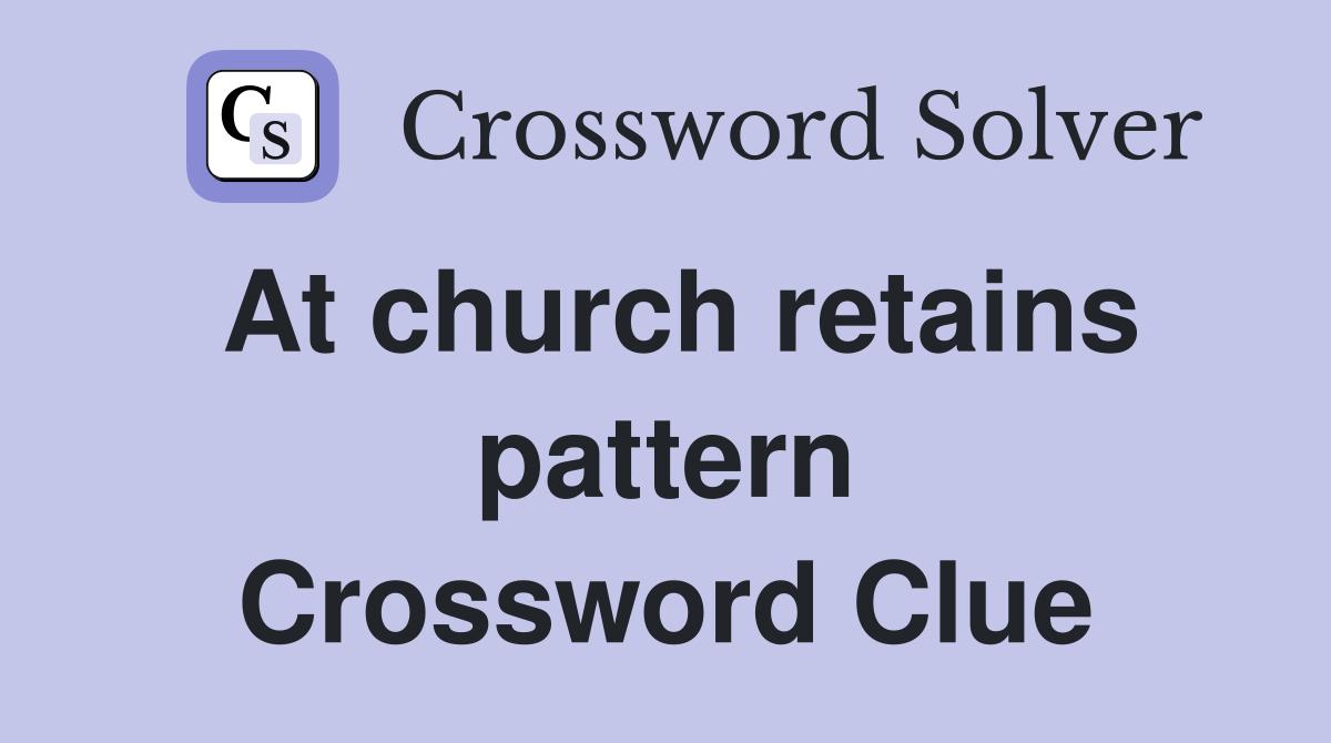 At church retains pattern Crossword Clue