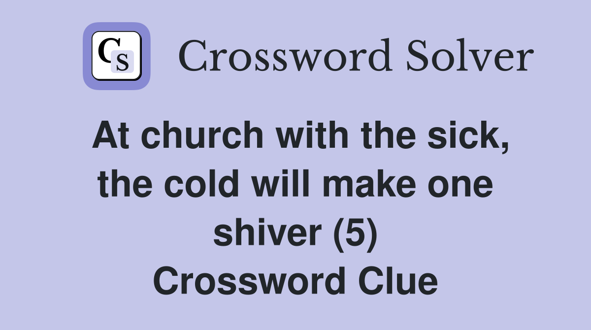 At church with the sick, the cold will make one shiver (5) Crossword Clue