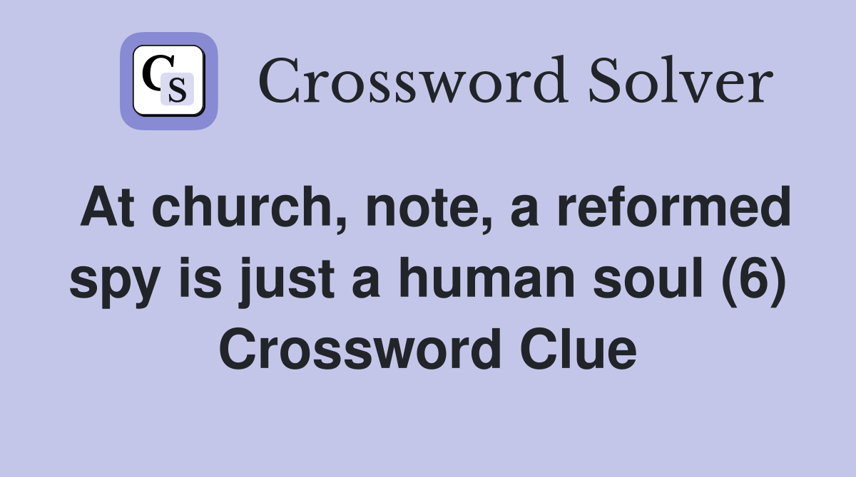 At church, note, a reformed spy is just a human soul (6) Crossword Clue