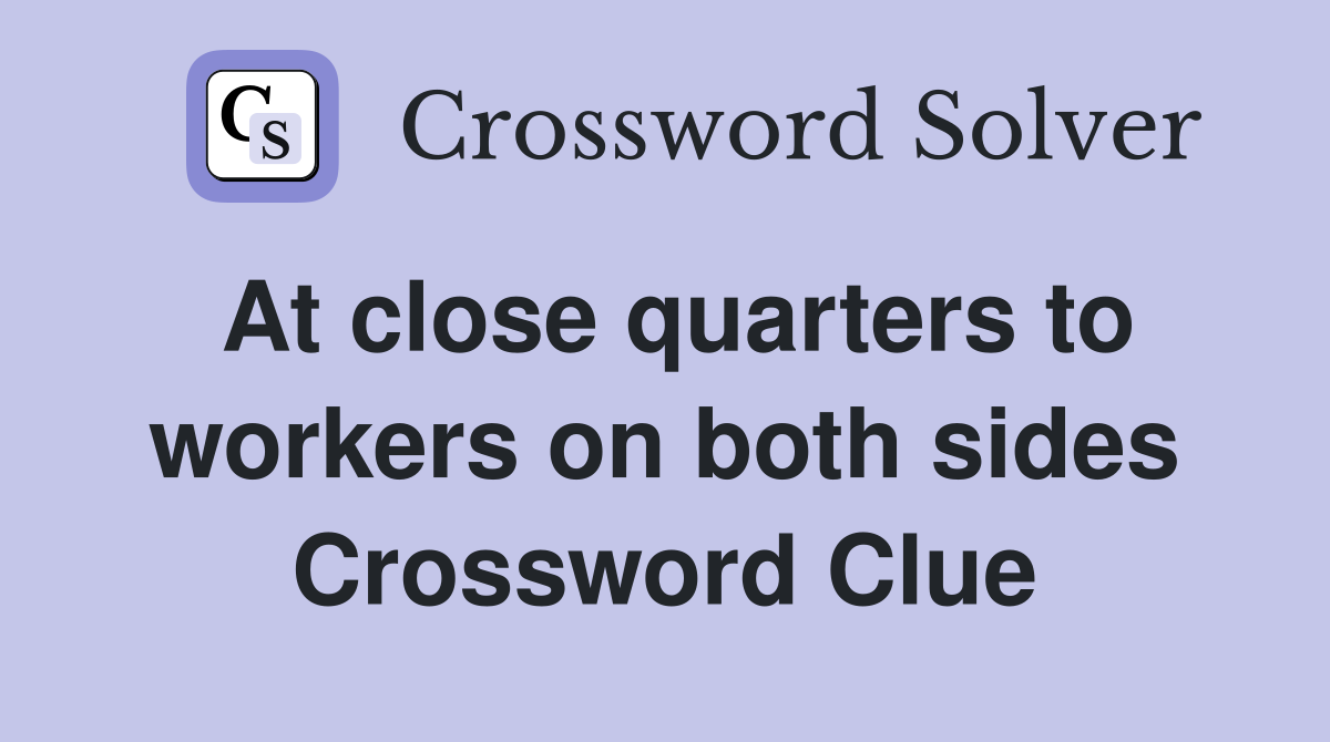 At close quarters to workers on both sides Crossword Clue