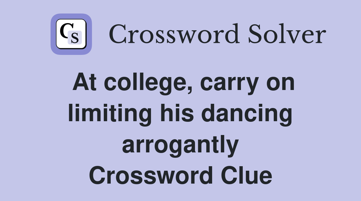 At college, carry on limiting his dancing arrogantly Crossword Clue