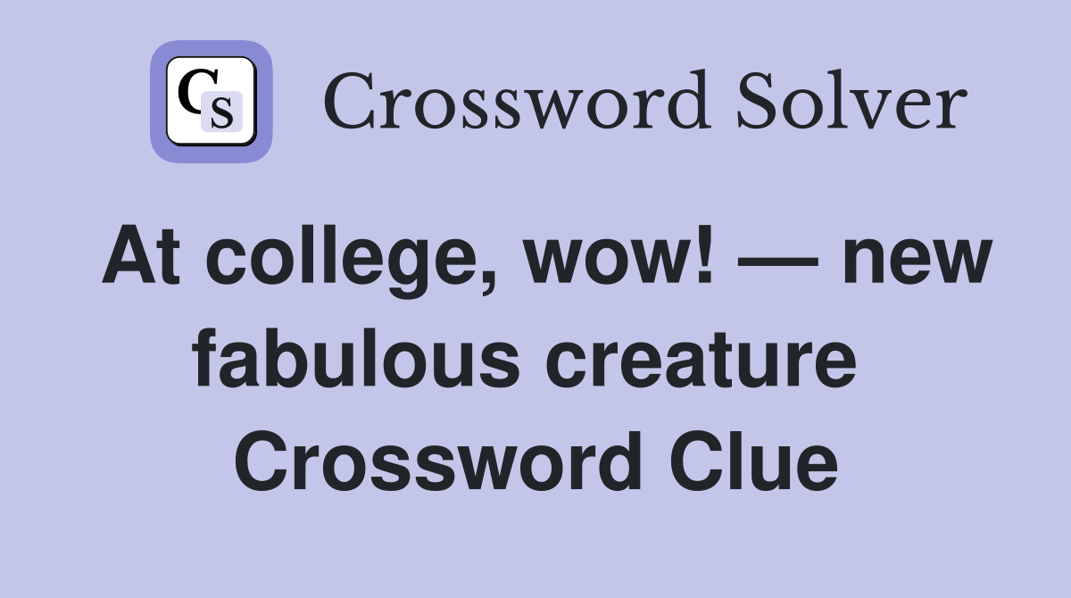 At college, wow! — new fabulous creature  Crossword Clue