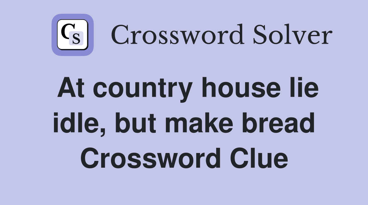 At country house lie idle, but make bread Crossword Clue