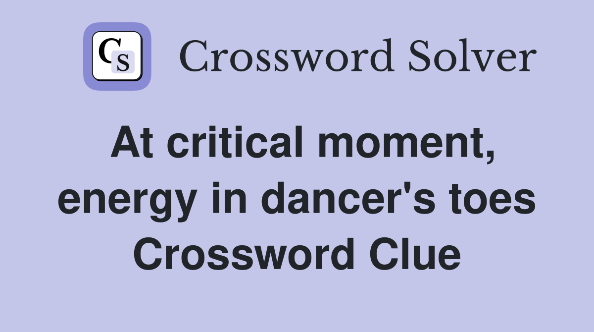 At critical moment, energy in dancer's toes Crossword Clue