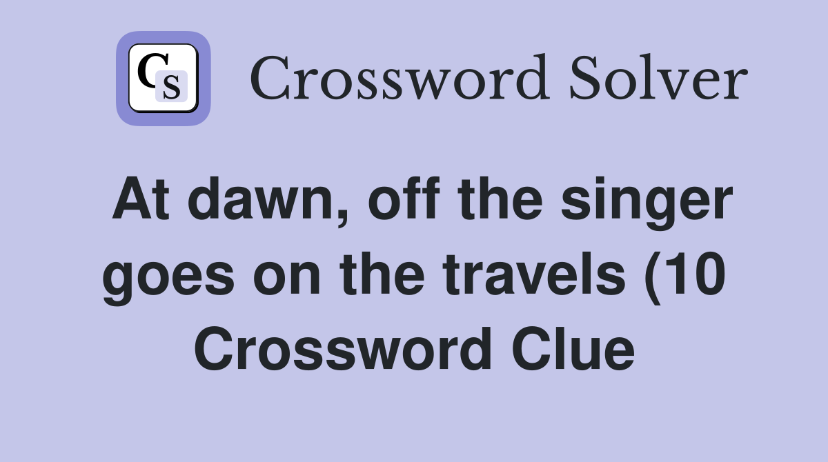 At dawn off the singer goes on the travels (10) Crossword Clue At dawn off the singer goes on the travels (10) Crossword Clue