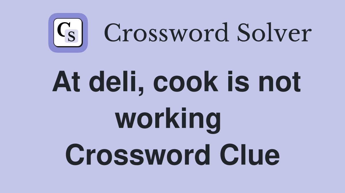 At deli, cook is not working  Crossword Clue