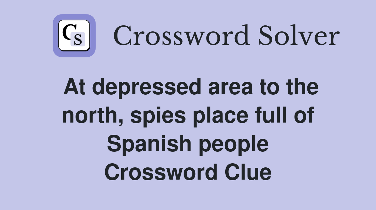 At depressed area to the north, spies place full of Spanish people Crossword Clue