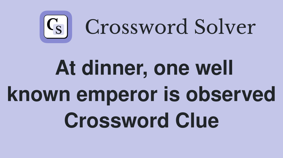 At dinner, one well known emperor is observed Crossword Clue