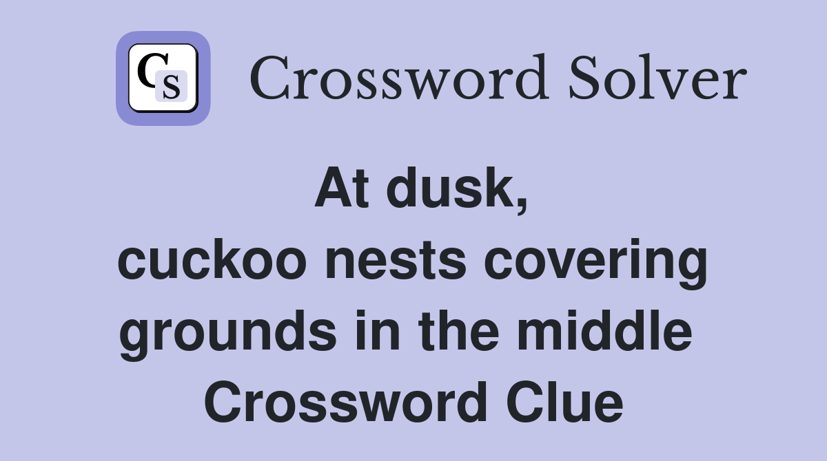 At dusk, cuckoo nests covering grounds in the middle  Crossword Clue