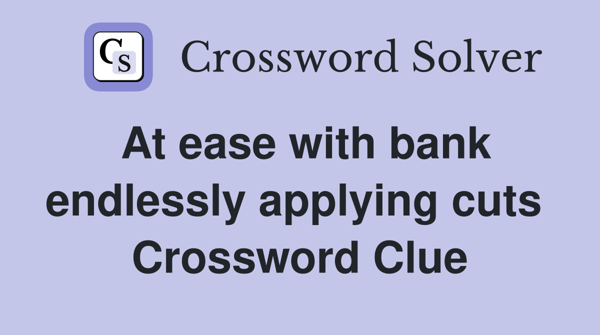 At ease with bank endlessly applying cuts  Crossword Clue