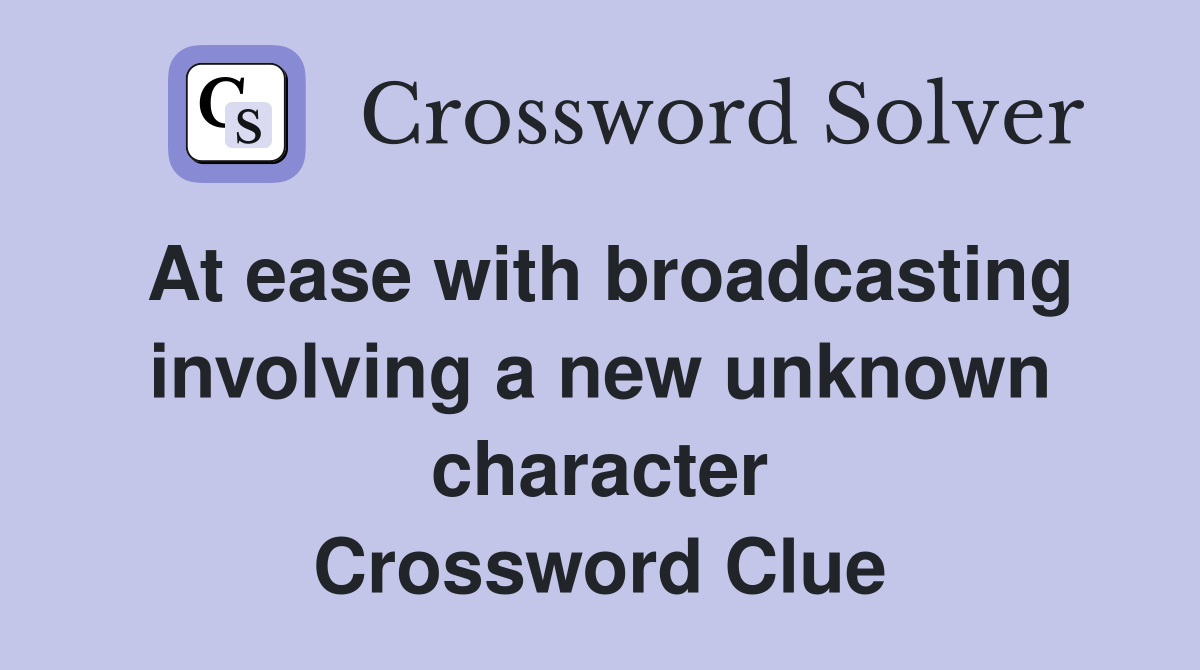At ease with broadcasting involving a new unknown character Crossword Clue