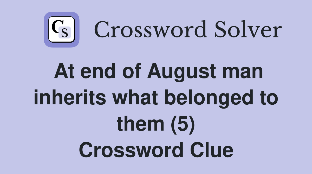 At end of August man inherits what belonged to them (5) Crossword Clue
