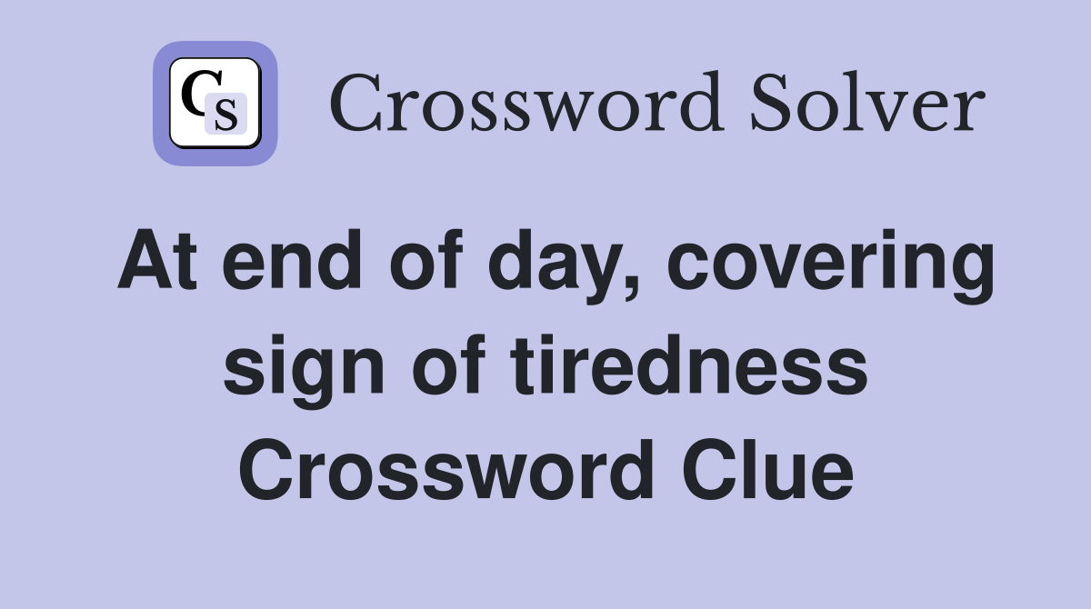 At end of day, covering sign of tiredness Crossword Clue