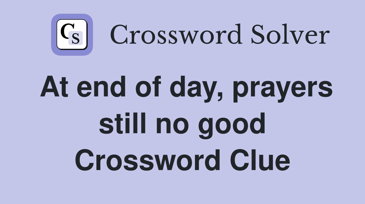 At end of day, prayers still no good Crossword Clue
