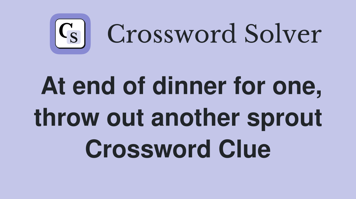 At end of dinner for one, throw out another sprout Crossword Clue