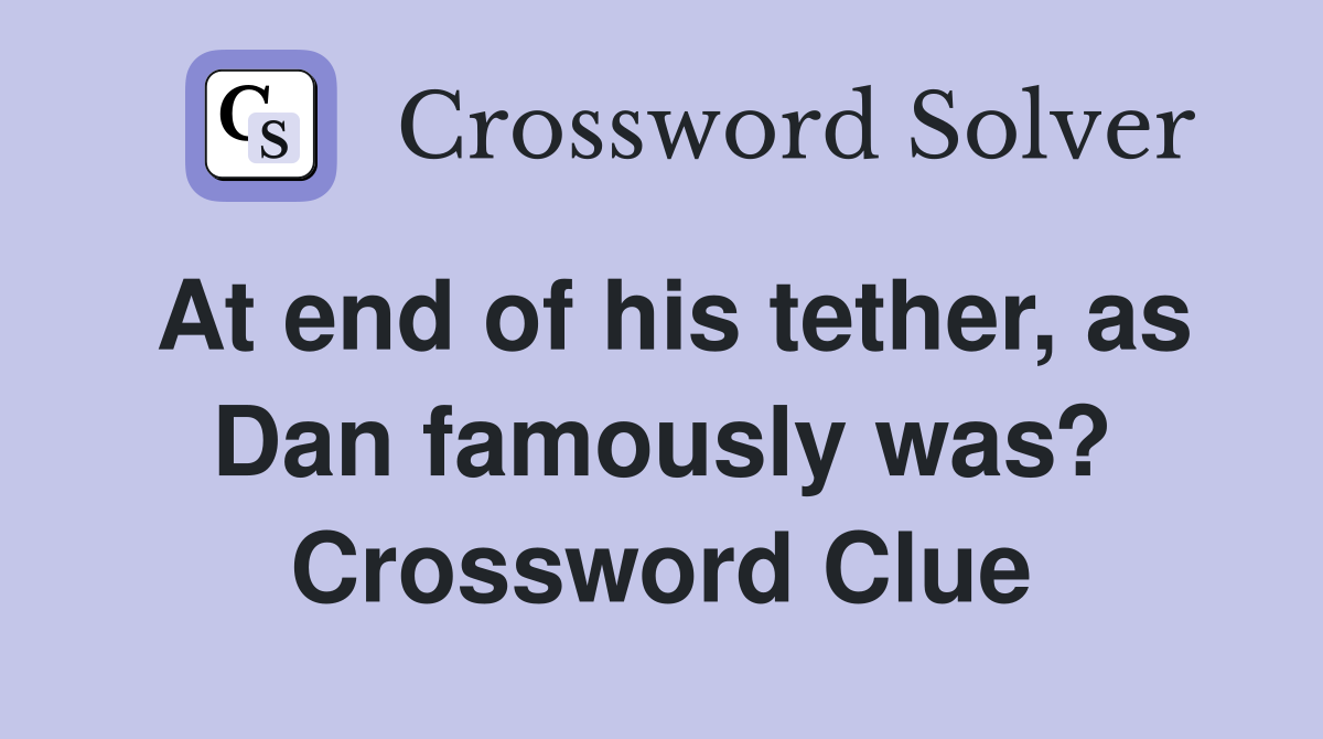 At end of his tether, as Dan famously was? Crossword Clue