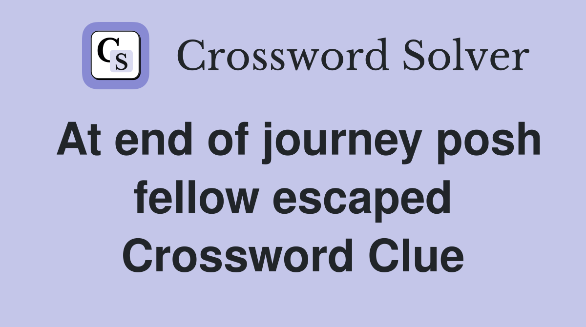At end of journey posh fellow escaped Crossword Clue