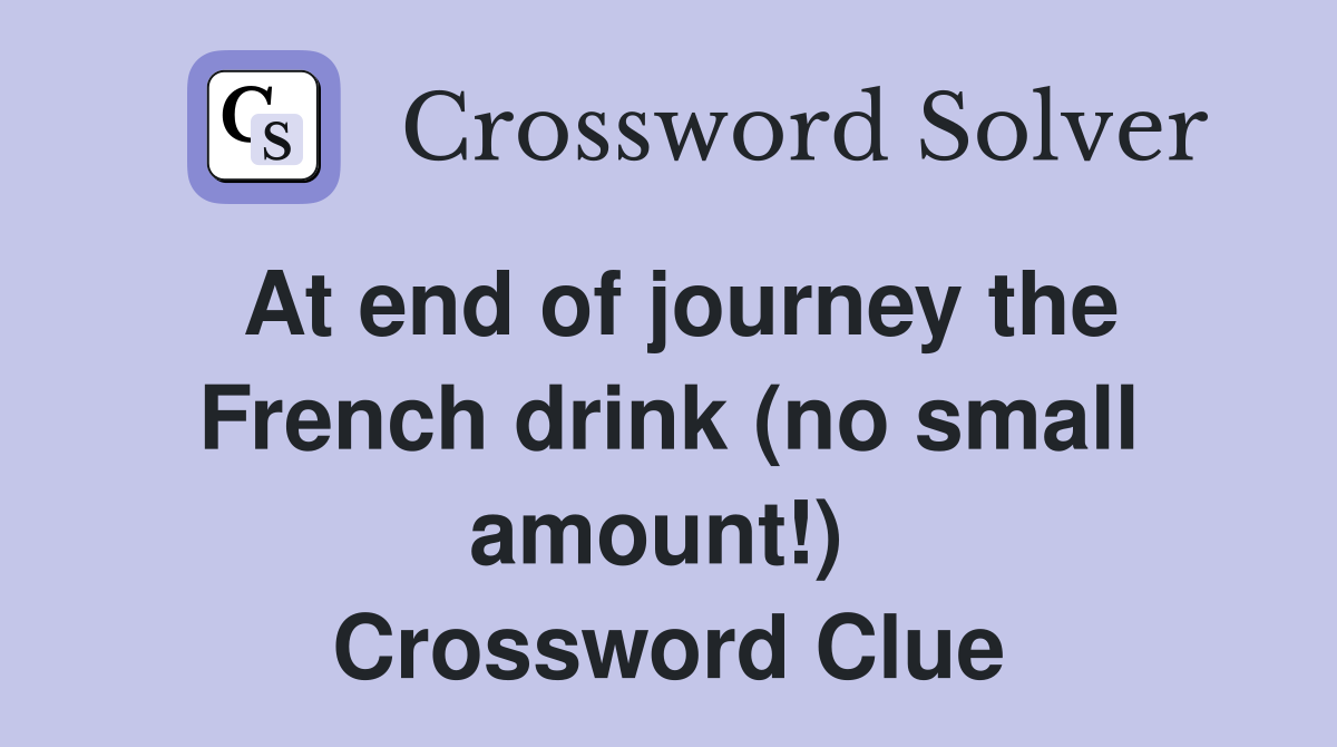 At end of journey the French drink (no small amount!)  Crossword Clue