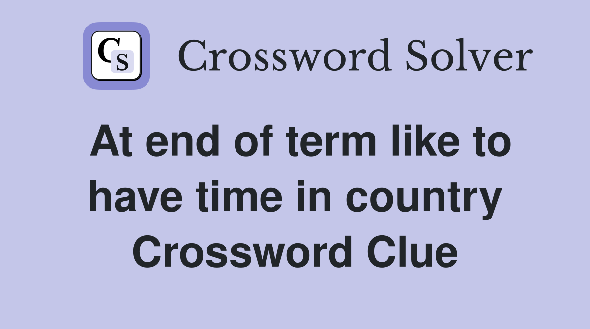 At end of term like to have time in country Crossword Clue