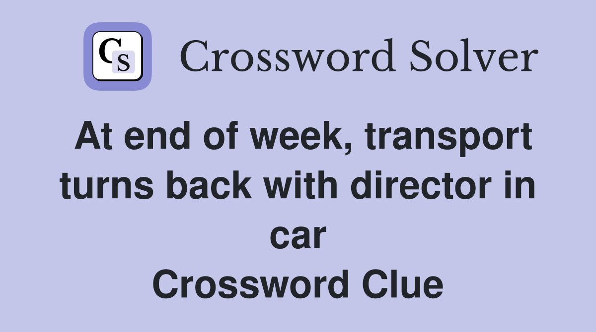At end of week, transport turns back with director in car Crossword Clue