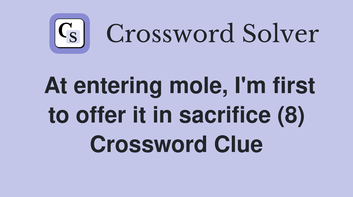 At entering mole, I'm first to offer it in sacrifice (8) Crossword Clue