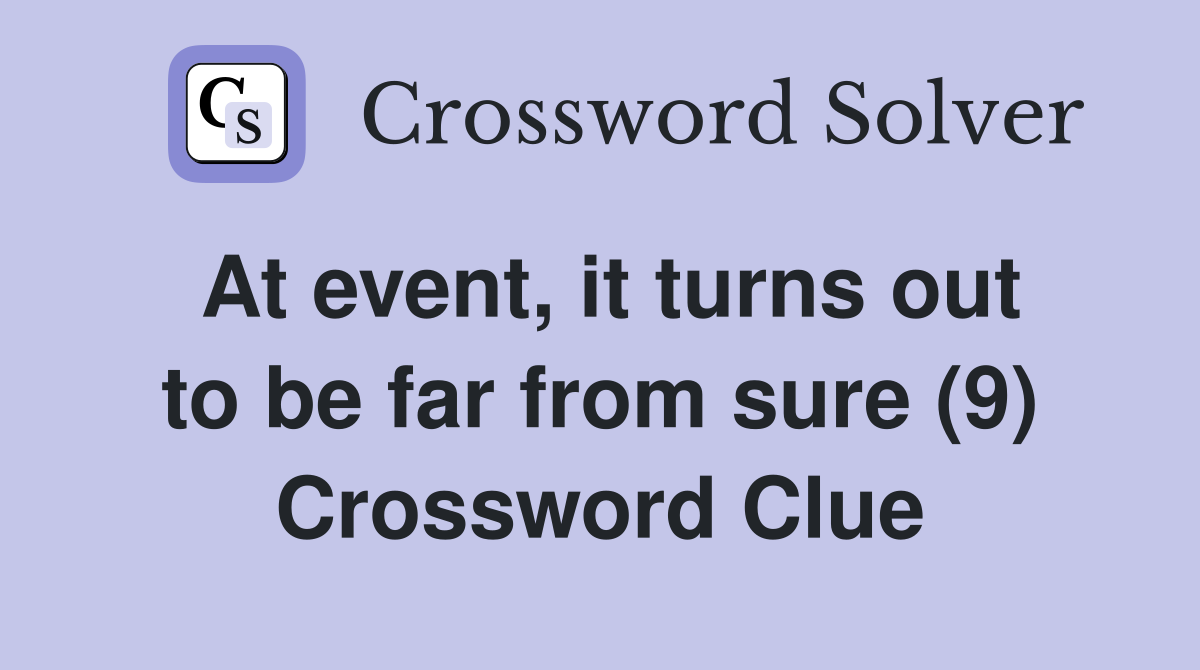 At event, it turns out to be far from sure (9) Crossword Clue