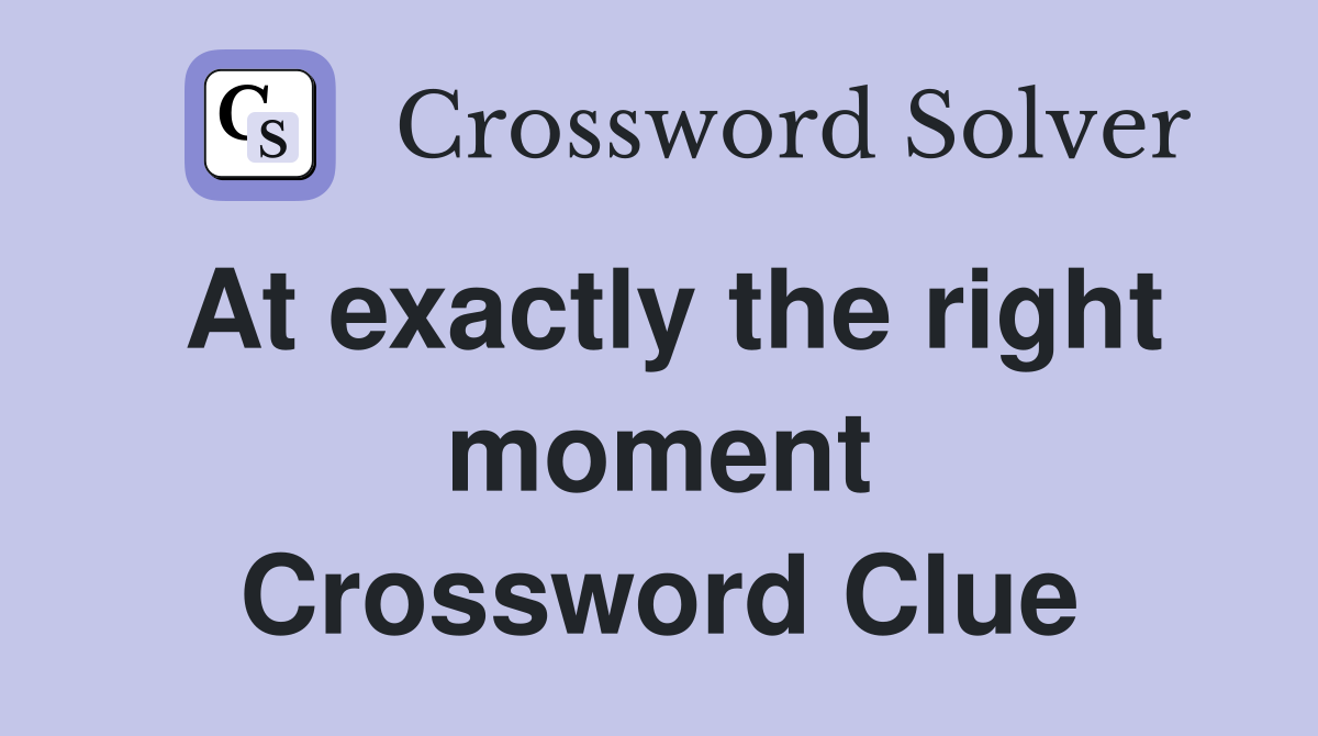 At exactly the right moment Crossword Clue