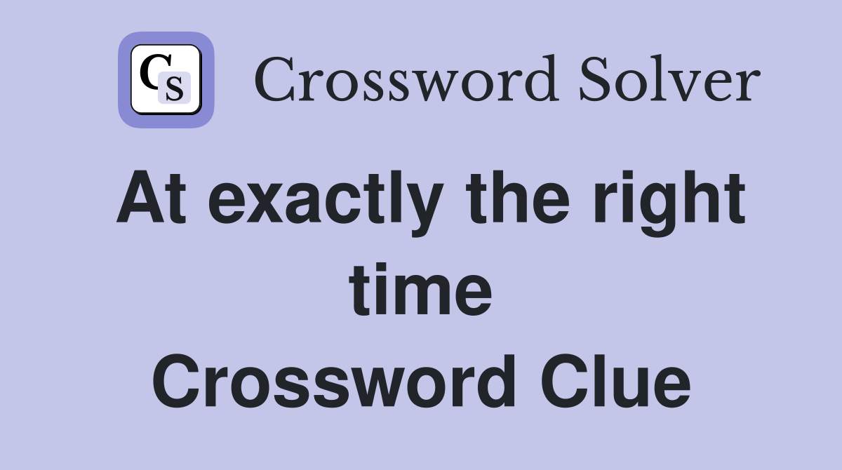 At exactly the right time Crossword Clue