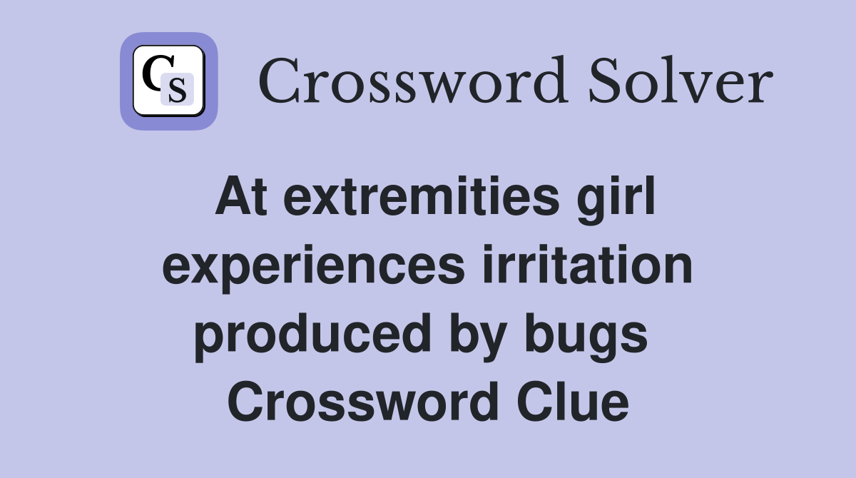 At extremities girl experiences irritation produced by bugs  Crossword Clue