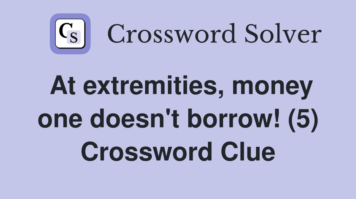 At extremities, money one doesn't borrow! (5) Crossword Clue