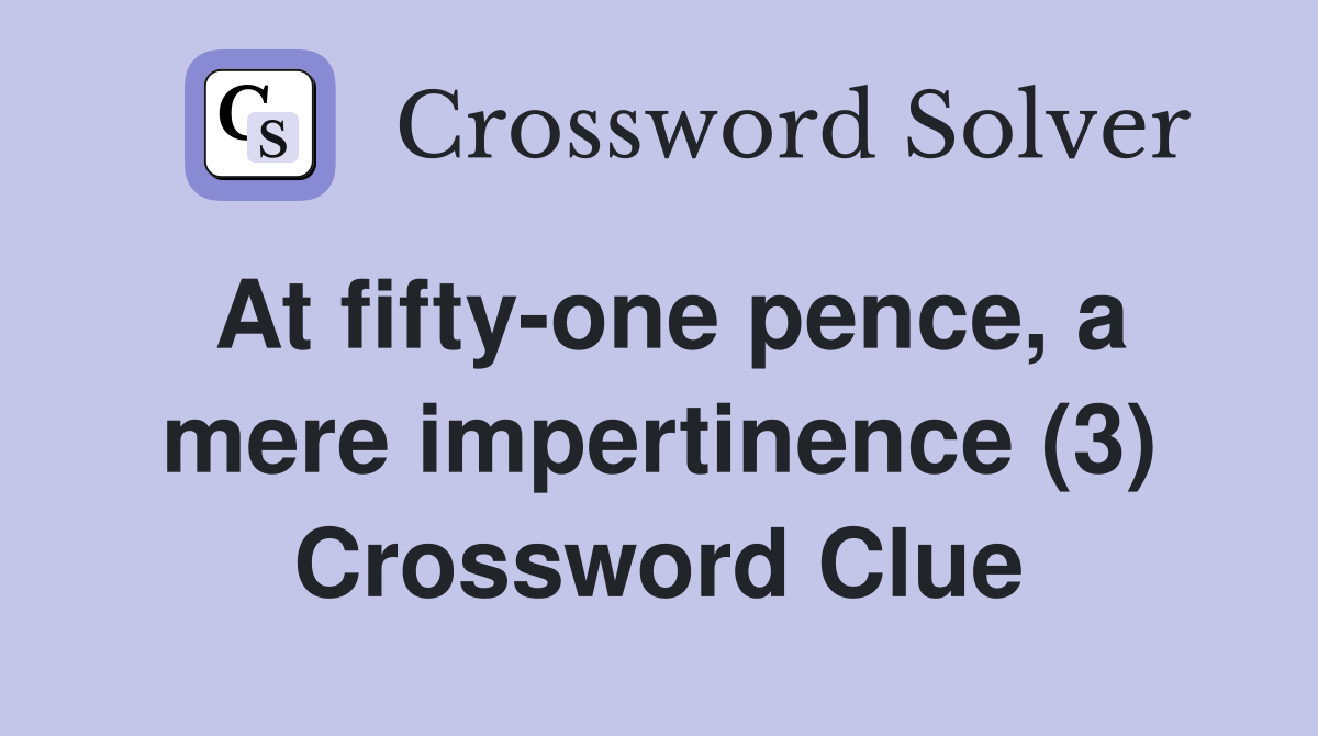 At fifty-one pence, a mere impertinence (3) Crossword Clue